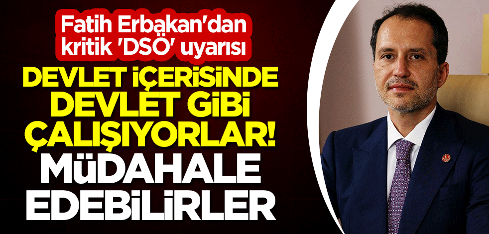 Fatih Erbakan'dan kritik 'DSÖ' uyarısı: Devlet içerisinde devlet gibi çalışıyorlar! Müdahale edebilirler