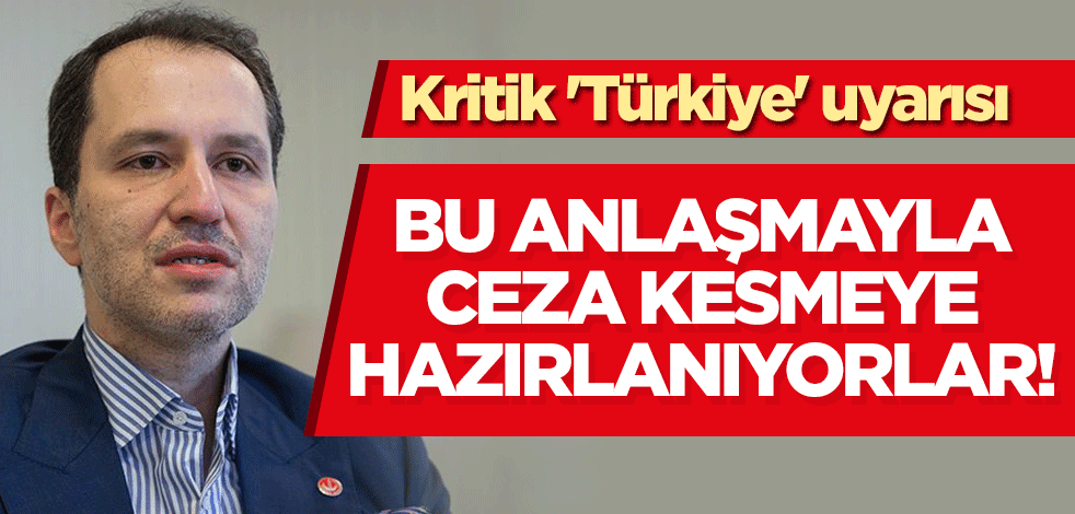 Fatih Erbakan'dan kritik 'Türkiye' uyarısı: Bu anlaşmayla ceza kesmeye hazırlanıyorlar!