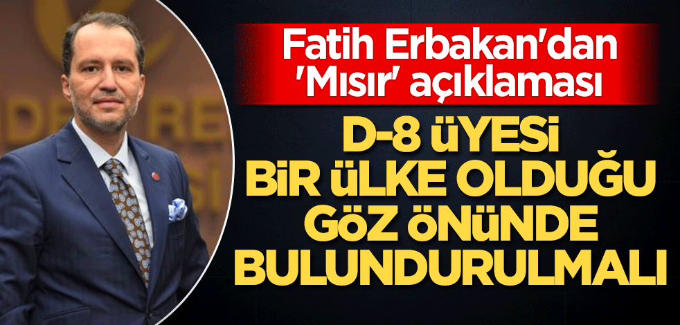 Fatih Erbakan'dan 'Mısır' açıklaması: D-8 üyesi bir ülke olduğu göz önünde bulundurulmalı