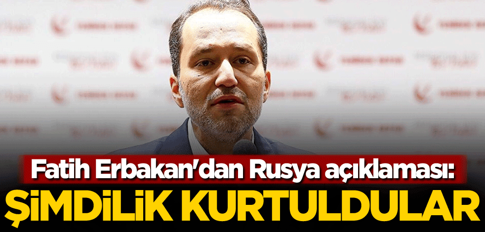 Fatih Erbakan'dan Rusya açıklaması! 'Şimdilik kurtuldular'