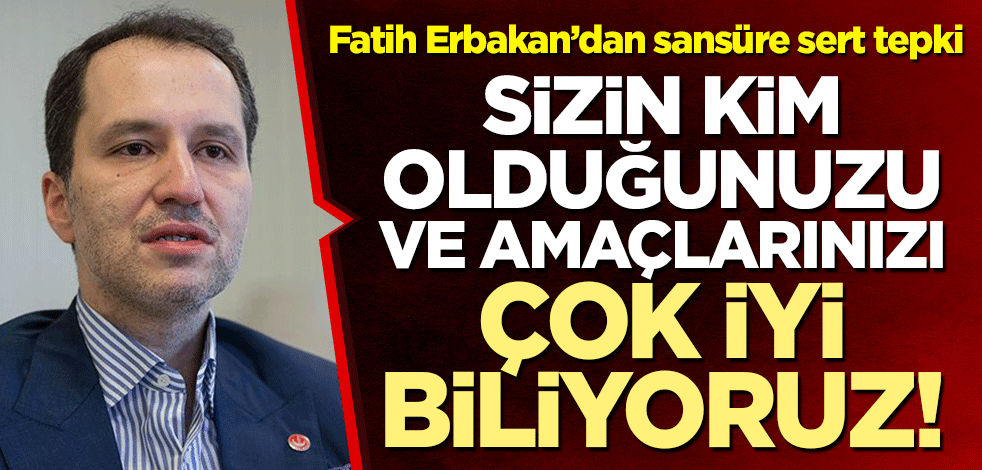 Fatih Erbakan’dan sansüre sert tepki: Sizin kim olduğunuzu ve amaçlarınızı çok iyi biliyoruz!