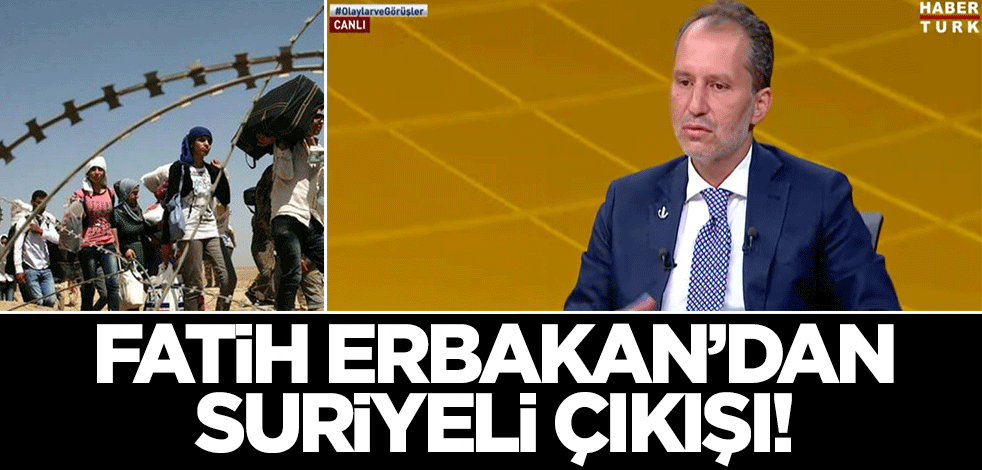 Fatih Erbakan'dan 'Suriyeli' çıkışı!