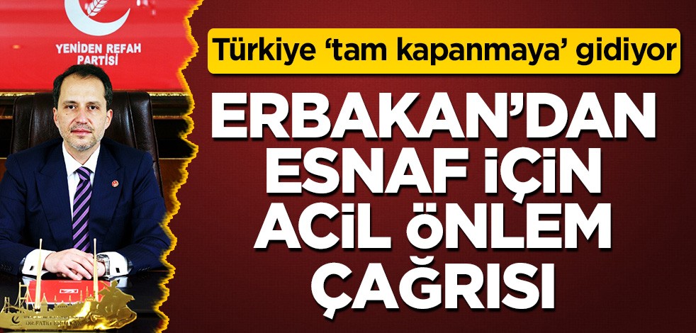 Fatih Erbakan'dan 'tam kapanma' çağrısı!