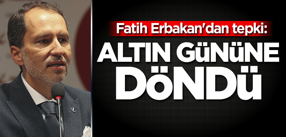 Fatih Erbakan'dan tepki: Altın gününe döndü