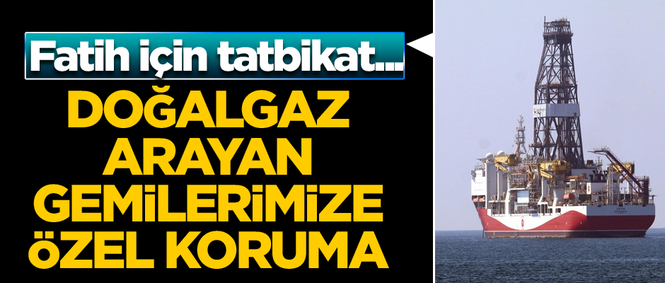 Fatih için tatbikat... Doğalgaz-petrol arayan gemilerimize özel koruma