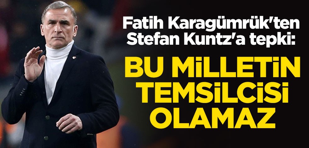 Fatih Karagümrük'ten Stefan Kuntz'a tepki: Bu milletin temsilcisi olamaz