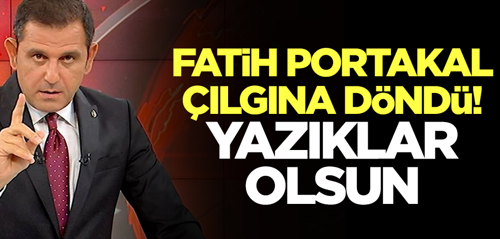 Fatih Portakal çılgına döndü: Yazıklar olsun