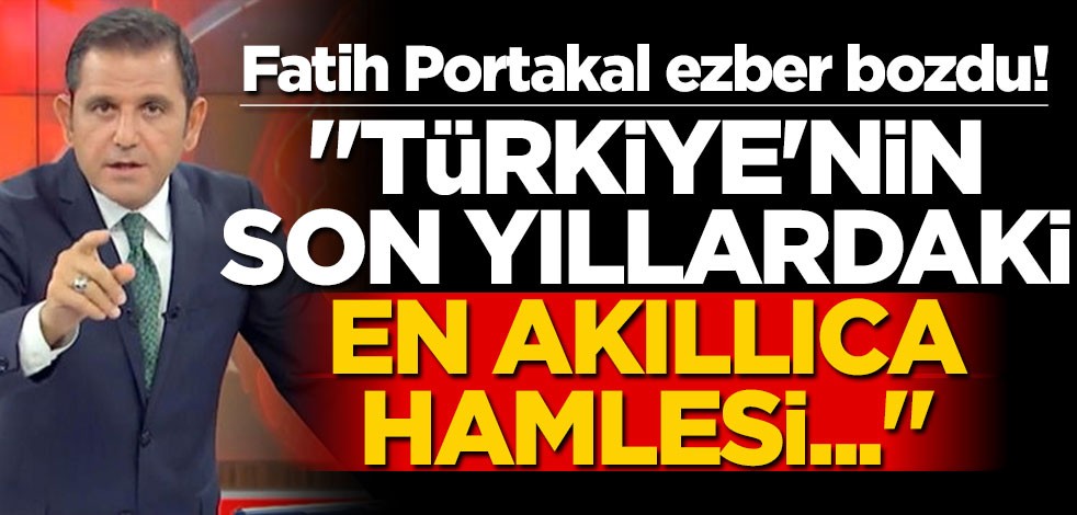 Fatih Portakal ezber bozdu! "Türkiye'nin son yıllardaki en akıllıca hamlesi..."
