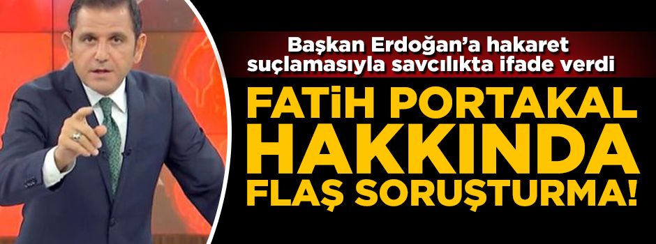 Fatih Portakal hakkında flaş soruşturma! Başkan Erdoğan'a hakaret suçundan ifade verdi