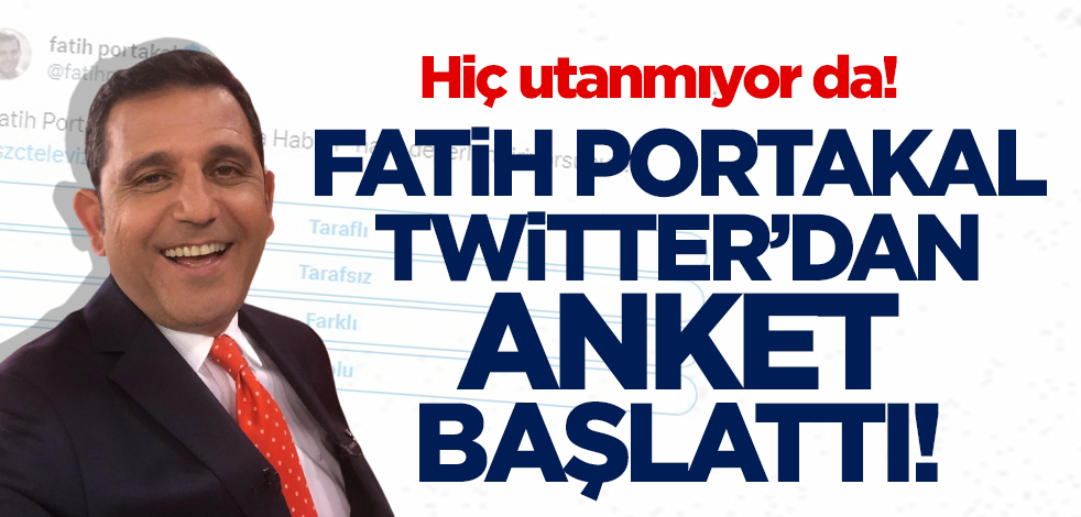 Fatih Portakal hiç utanmıyor! Twitterdan anket başlattı