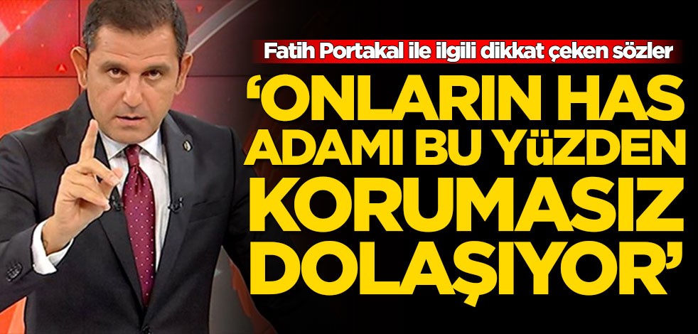 Fatih Portakal ile ilgili dikkat çeken sözler: Onların has adamı bu yüzden korumasız dolaşıyor