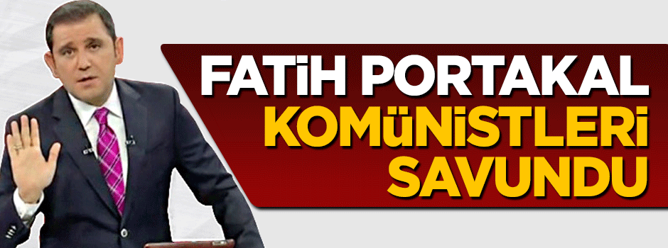 Fatih Portakal Komünistleri savundu