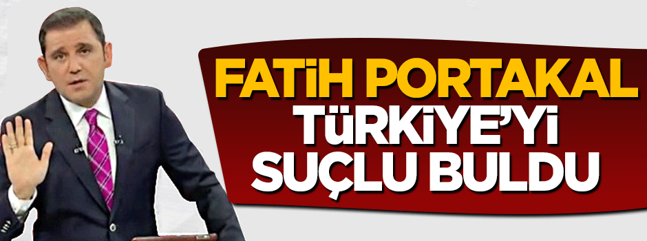 Fatih Portakal yine Türkiye'yi suçlu buldu
