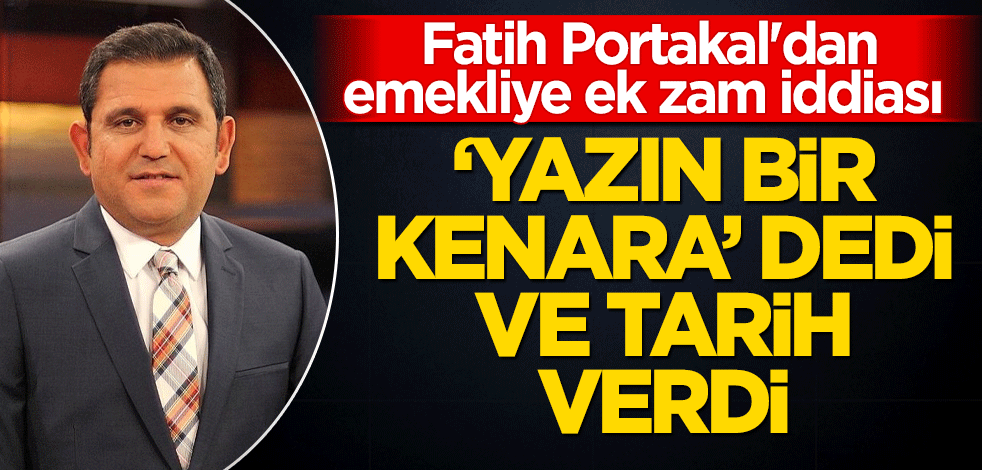 Fatih Portakal'dan emekliye ek zam iddiası 'yazın bir kenara' dedi tarih verdi