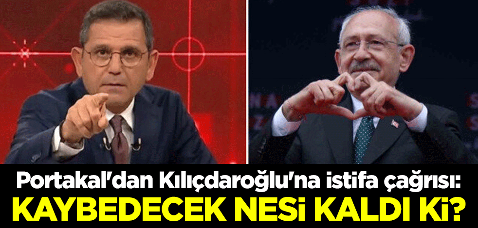 Fatih Portakal'dan Kemal Kılıçdaroğlu'na istifa çağrısı: Kaybedecek nesi kaldi ki?