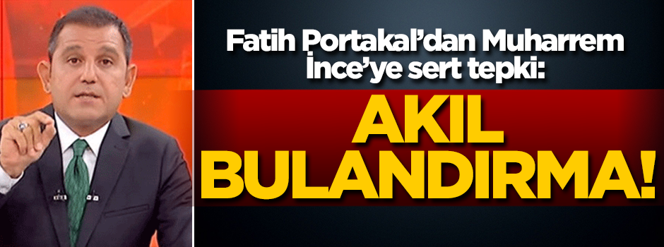 Fatih Portakal'dan Muharrem İnce'ye sert tepki