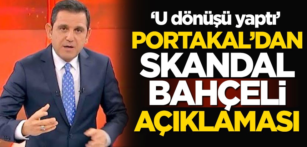 Fatih Portakal'dan skandal Devlet Bahçeli açıklaması: U dönüşü yaptı