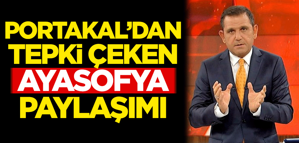 Fatih Portakal'dan tepki çeken Ayasofya paylaşımı