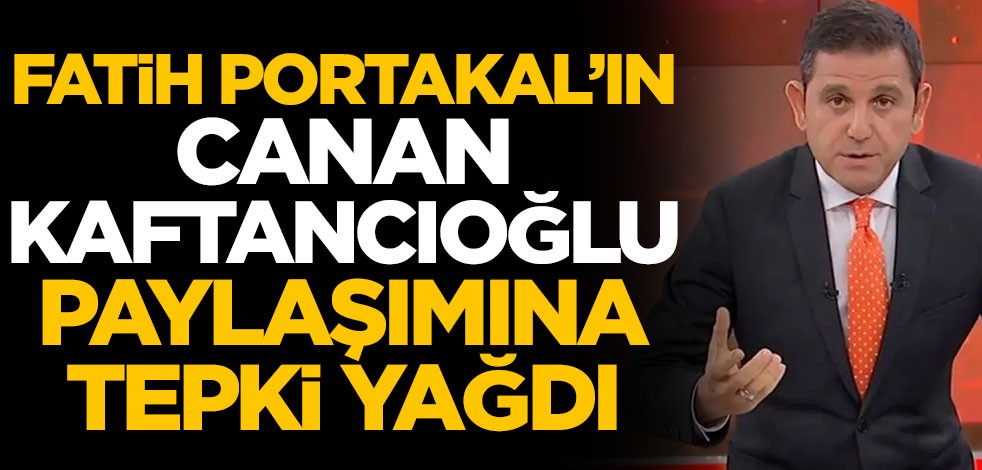 Fatih Portakal'ın Canan Kaftancıoğlu paylaşımına tepki yağdı
