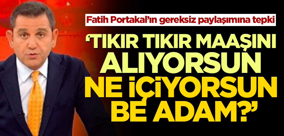 Fatih Portakal'ın gereksiz paylaşımına eleştiri! 'Tıkır tıkır maaşını alıyorsun, ne içiyorsun be adam?'