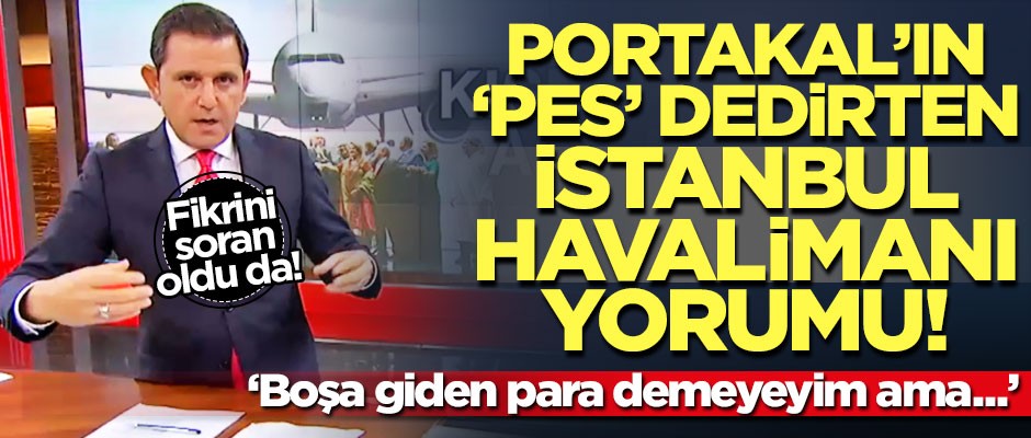 Fatih Portakal'ın 'pes' dedirten İstanbul Havalimanı yorumu
