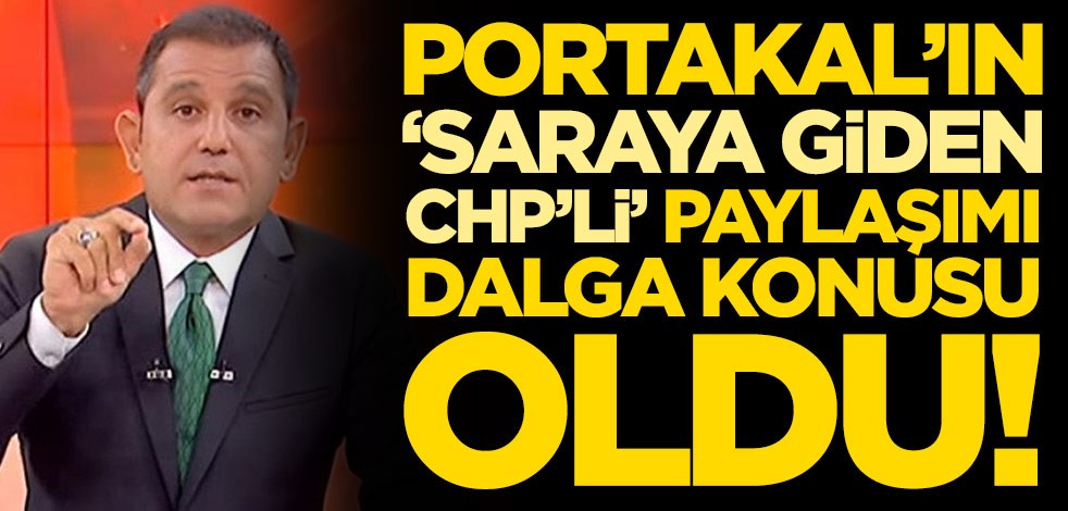 Fatih Portakal'ın 'Saraya giden CHP'li' paylaşımı dalga konusu oldu!