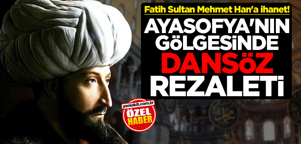 Fatih Sultan Mehmet Han'a ihanet! Ayasofya'nın gölgesinde dansöz rezaleti