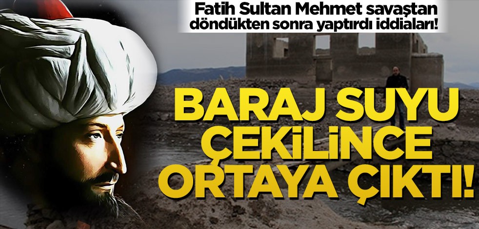 Fatih Sultan Mehmet savaştan döndükten sonra yaptırdı iddiaları! Baraj suyu çekilince ortaya çıktı!