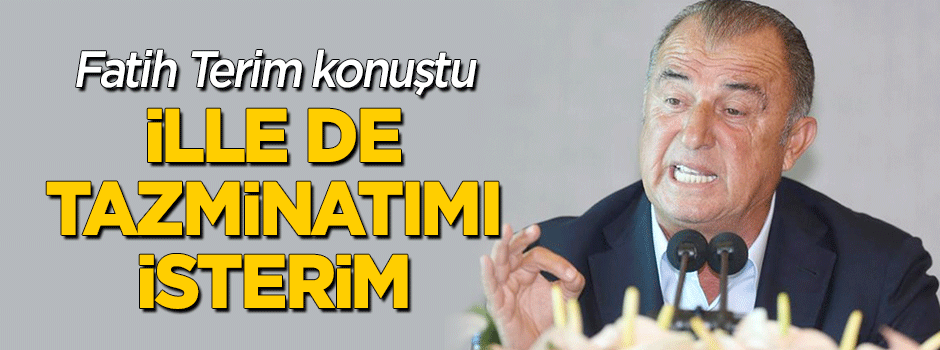 Fatih Terim: Ben tazminatımı isterim