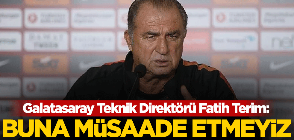 Fatih Terim: Buna müsaade etmeyiz