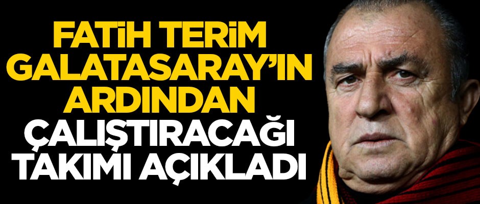Fatih Terim Galatasaray'dan sonra çalıştıracağı takımı açıkladı