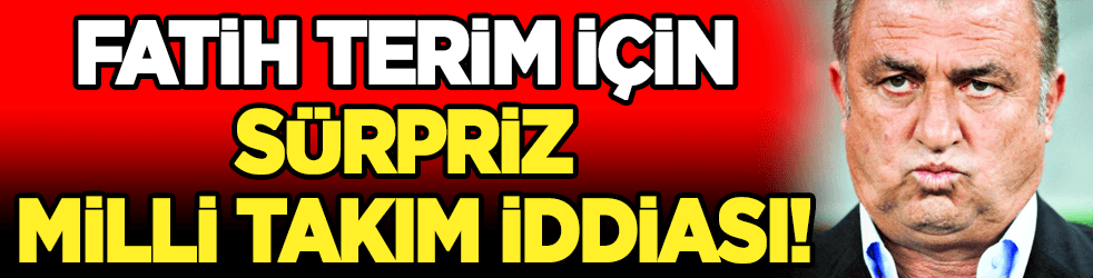 Fatih Terim için sürpriz milli takım iddiası!