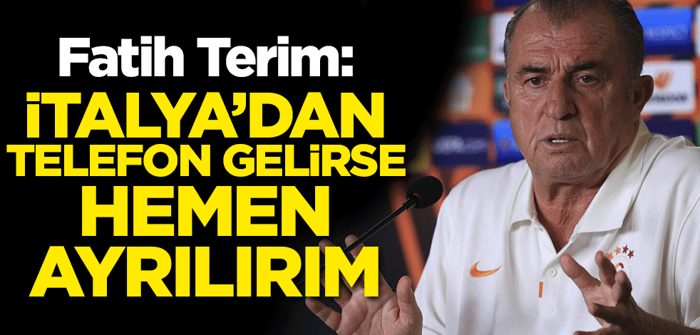 Fatih Terim: İtalya'dan telefon gelirse ayrılırım