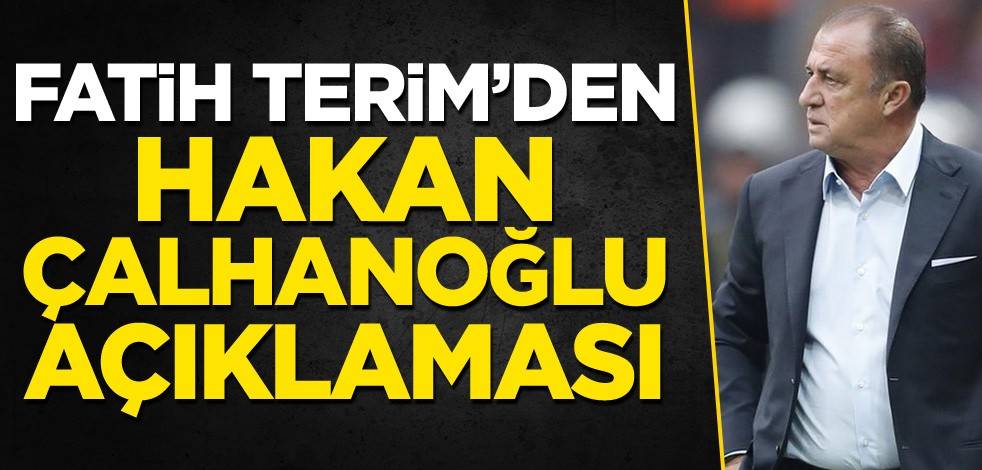 Fatih Terim'den Hakan Çalhanoğlu açıklaması