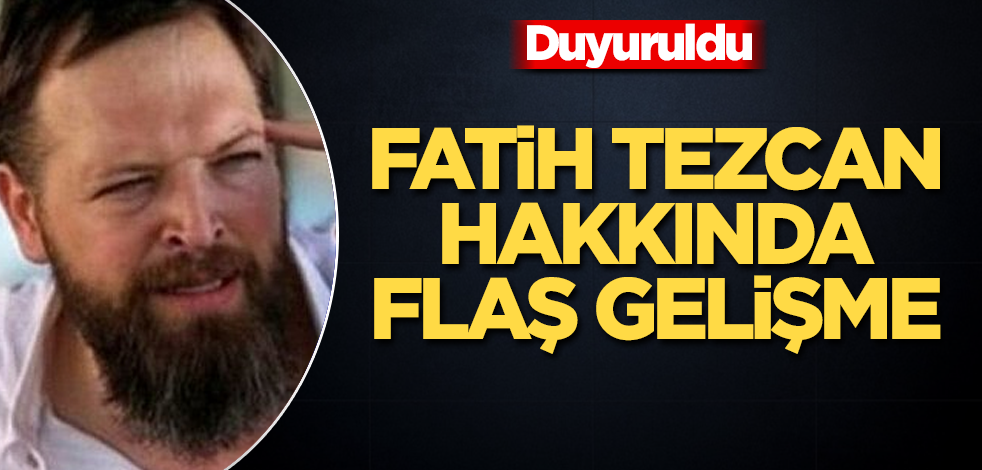 Fatih Tezcan hakkında flaş gelişme