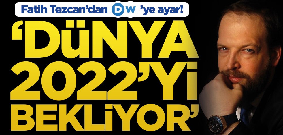 Fatih Tezcan’dan DW’ye ayar! ‘Dünya 2022’yi bekliyor’