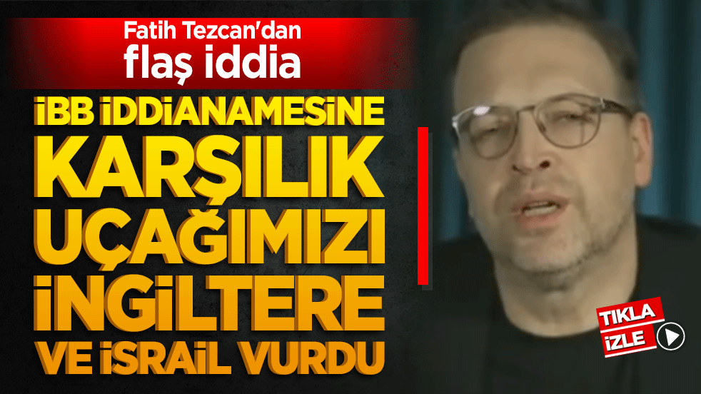 Fatih Tezcan'dan flaş iddia: İBB İddianamesine karşılık uçağımızı İngiltere ve İsrail vurdu