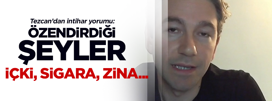 Fatih Tezcan'dan intihar videosu yorumu