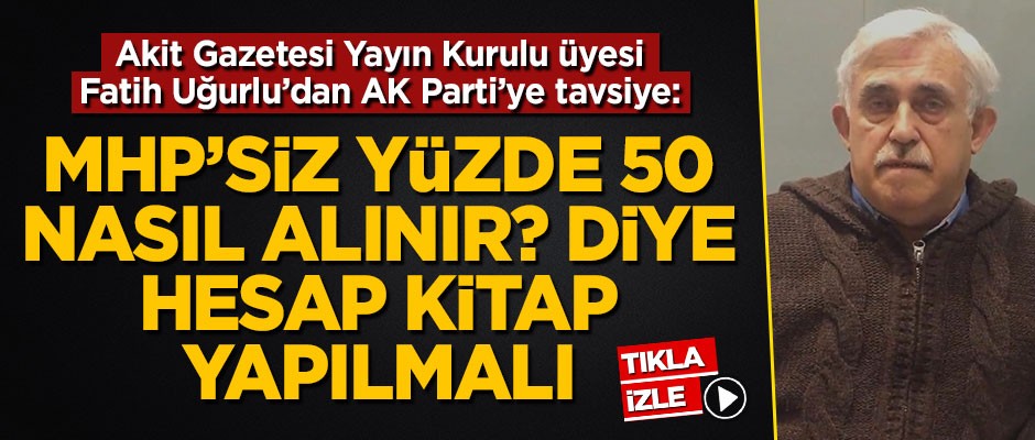 Fatih Uğurlu: AK Parti, MHP'siz nasıl yüzde 50 alınır? diye hesap kitap yapmalı