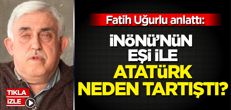 Fatih Uğurlu anlattı: İnönü'nün eşi ile Atatürk neden tartıştı?