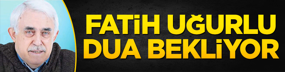 Fatih Uğurlu dua bekliyor