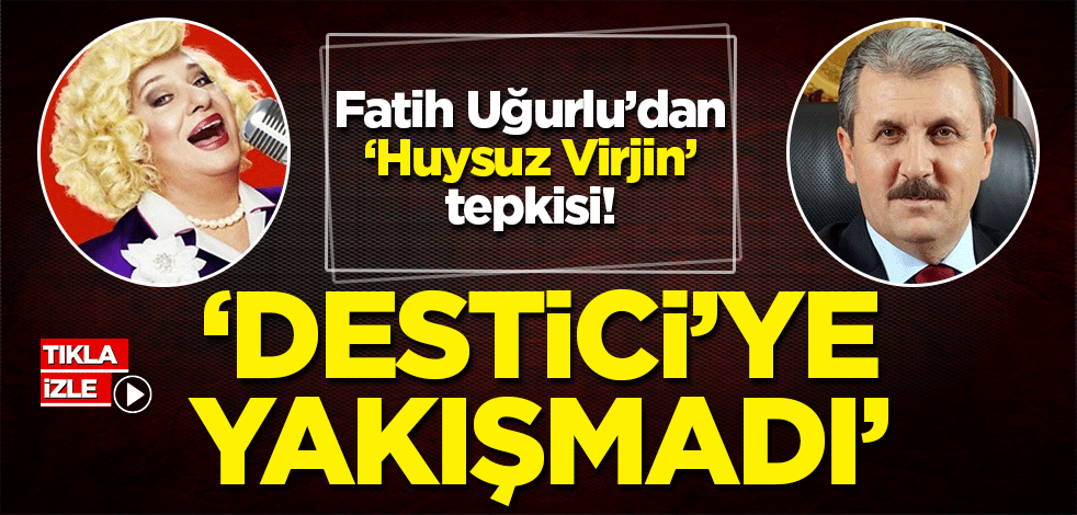 Fatih Uğurlu'dan Mustafa Destici'ye 'Huysuz Virjin' tepkisi!