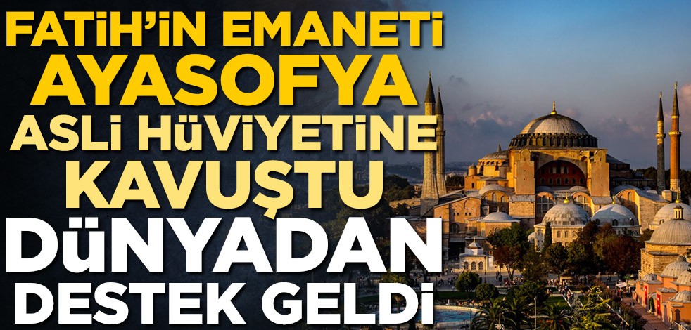 Fatih'in emaneti Ayasofya asli hüviyetine kavuştu, dünyadan destek geldi
