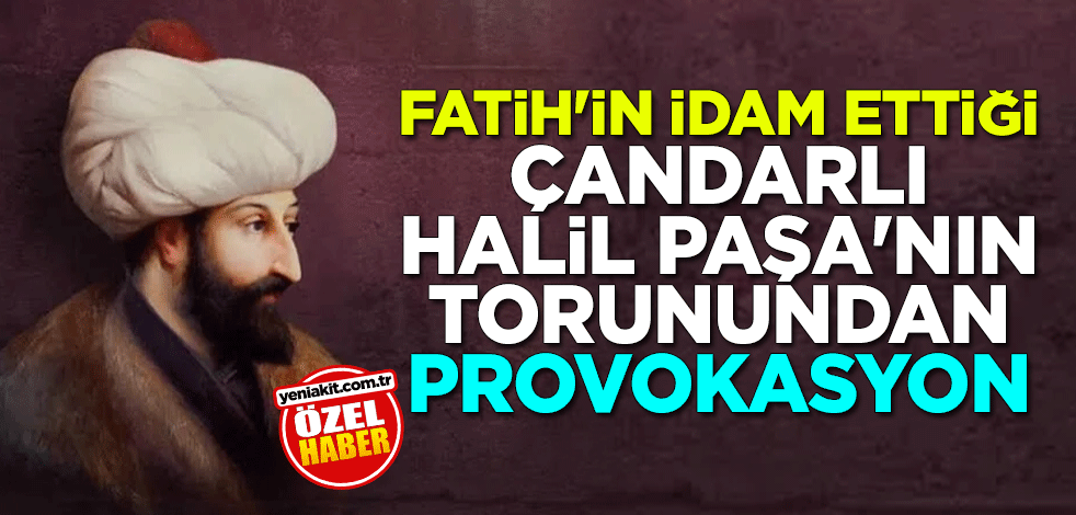 Fatih'in idam ettiği Çandarlı Halil Paşa'nın torunu Cengiz Çandar'dan provokasyon