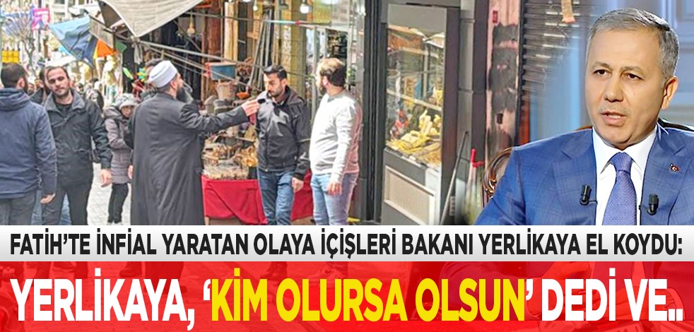 Fatih’te infial yaratan olaya İçişleri Bakanı Yerlikaya el koydu: Yerlikaya, ‘Kim olursa olsun’ dedi ve...
