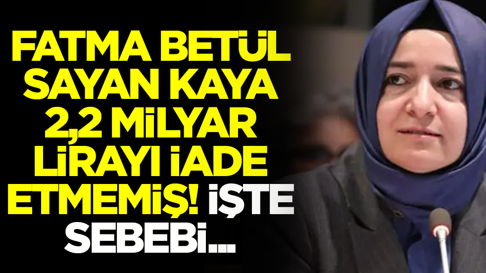 Fatma Betül Sayan Kaya 2,2 milyar lirayı iade etmemiş: İşte sebebi...