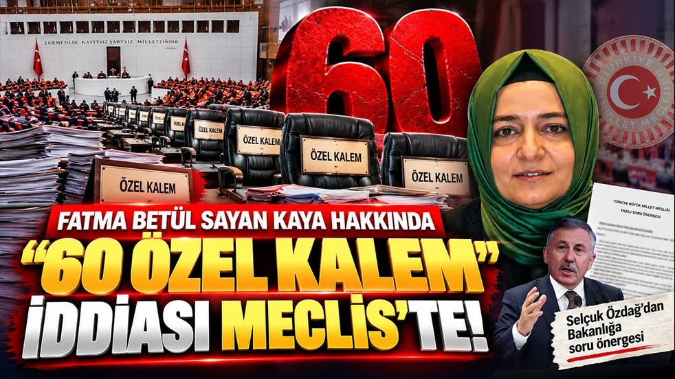 Fatma Betül Sayan Kaya hakkında "60 özel kalem" iddiası ‘Meclis’te
