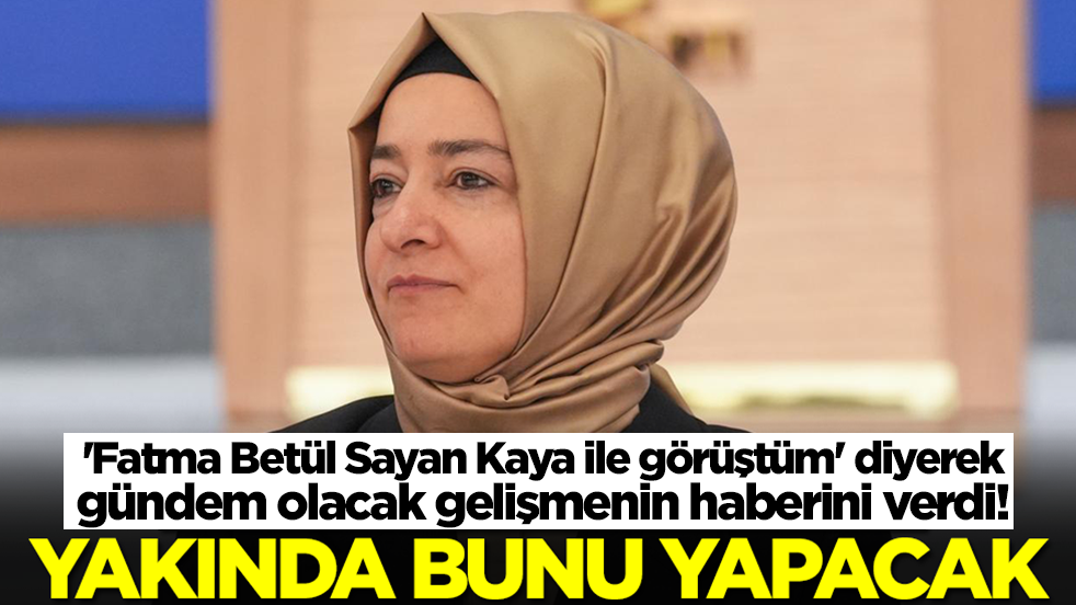 'Fatma Betül Sayan Kaya ile görüştüm' diyerek gündem olacak gelişmenin haberini verdi: Yakında bunu yapacak