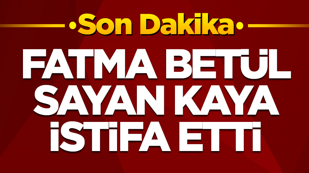 Fatma Betül Sayan Kaya istifa etti