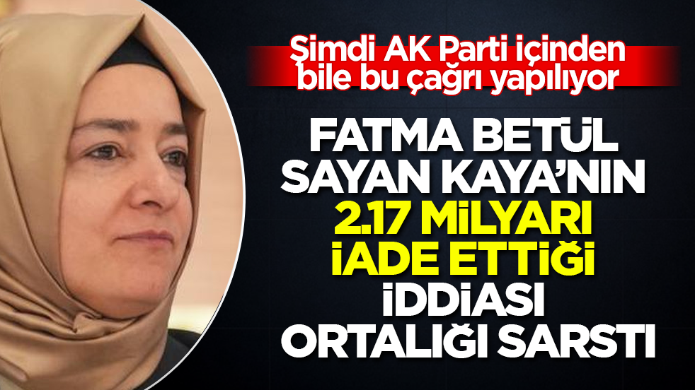 Fatma Betül Sayan Kaya’nın 2.17 milyarı iade ettiği iddiası ortalığı sarstı! Şimdi AK Parti içinden bile bu çağrı yapılıyor 